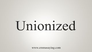 How To Say Unionized [upl. by Attenyt957]