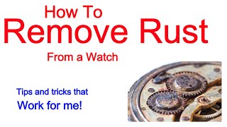 Rust Removal from Watches and Watch Parts Tips and Tricks that Work for Me [upl. by Jemmie47]